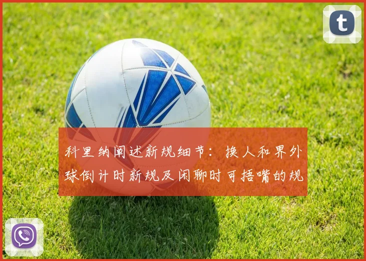 科里纳阐述新规细节：换人和界外球倒计时新规及闲聊时可捂嘴的规定