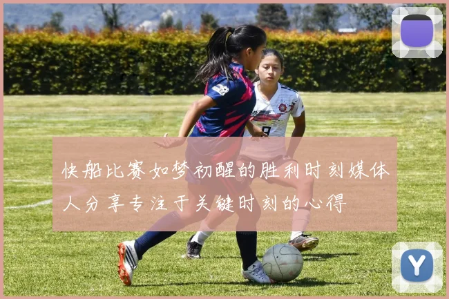 快船比赛如梦初醒的胜利时刻媒体人分享专注于关键时刻的心得