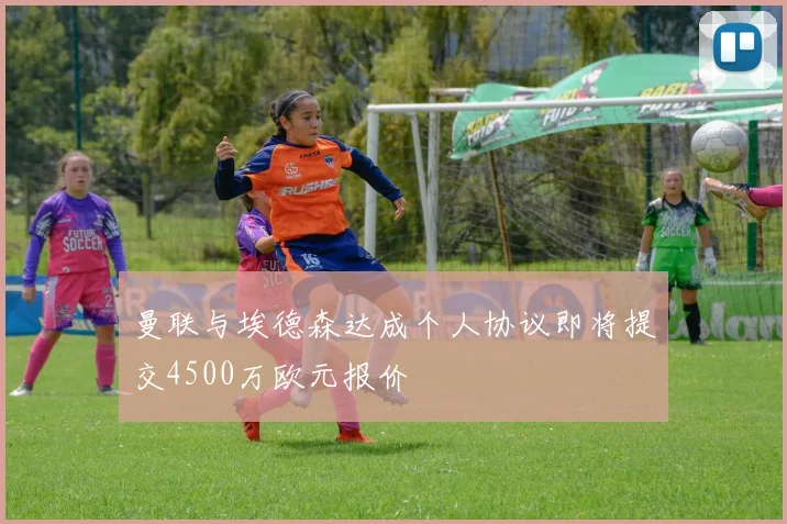 曼联与埃德森达成个人协议即将提交4500万欧元报价