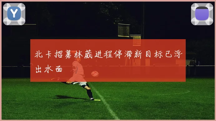 北卡招募林葳进程停滞新目标已浮出水面