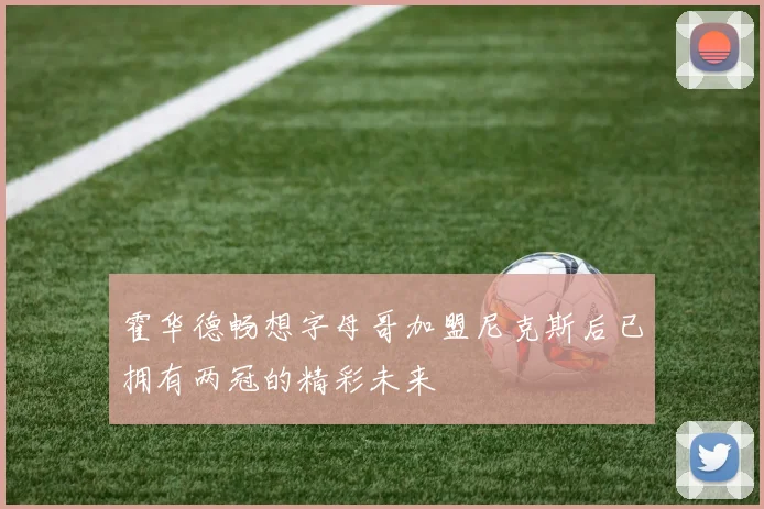 霍华德畅想字母哥加盟尼克斯后已拥有两冠的精彩未来