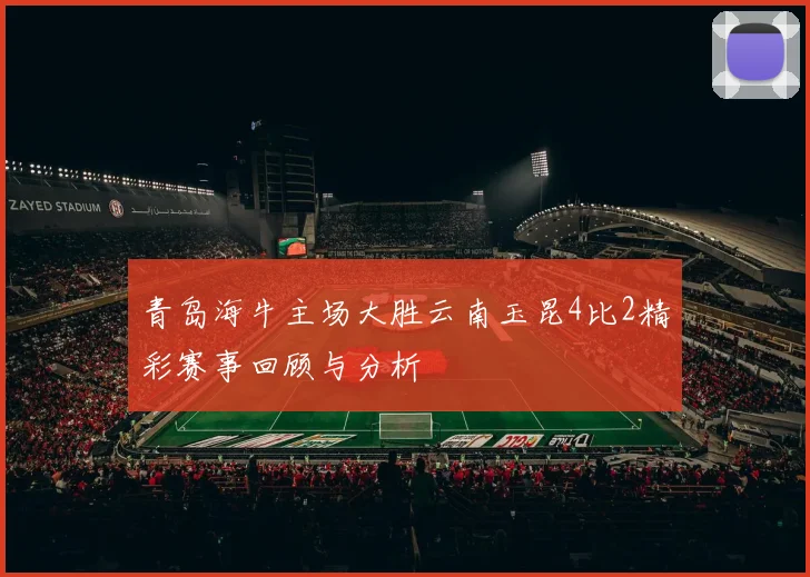 青岛海牛主场大胜云南玉昆4比2精彩赛事回顾与分析