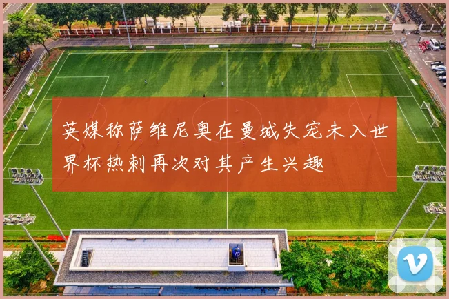 英媒称萨维尼奥在曼城失宠未入世界杯热刺再次对其产生兴趣