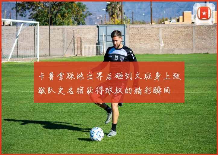 卡鲁索踩地出界后砸到文班身上致敬队史名宿获得球权的精彩瞬间