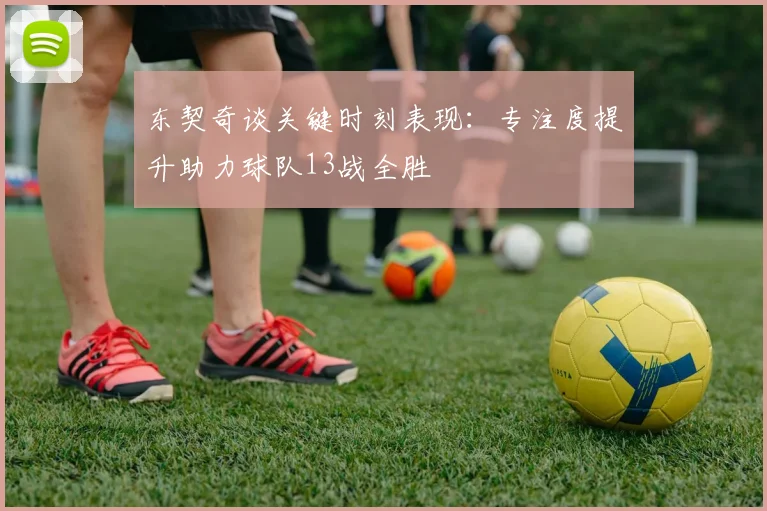 东契奇谈关键时刻表现：专注度提升助力球队13战全胜