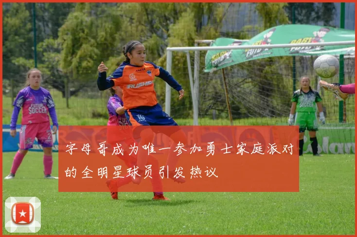 字母哥成为唯一参加勇士家庭派对的全明星球员引发热议
