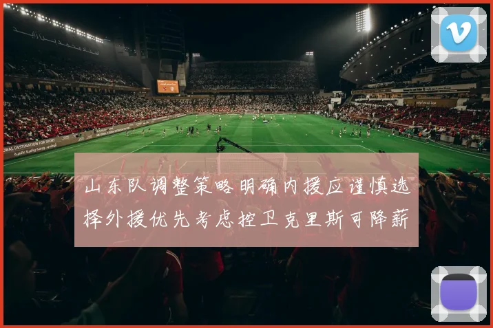 山东队调整策略明确内援应谨慎选择外援优先考虑控卫克里斯可降薪续约