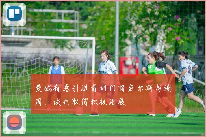 曼城有意引进青训门将查尔斯与谢周三谈判取得积极进展