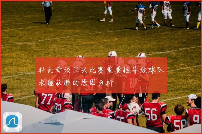 科瓦奇谈门兴比赛重要性导致球队未能获胜的原因分析