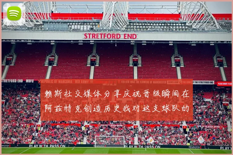 赖斯社交媒体分享庆祝晋级瞬间在阿兹特克创造历史我对这支球队的热爱无以言表