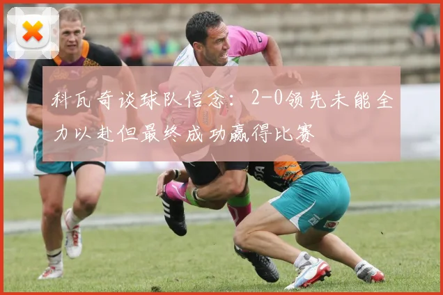 科瓦奇谈球队信念：2-0领先未能全力以赴但最终成功赢得比赛